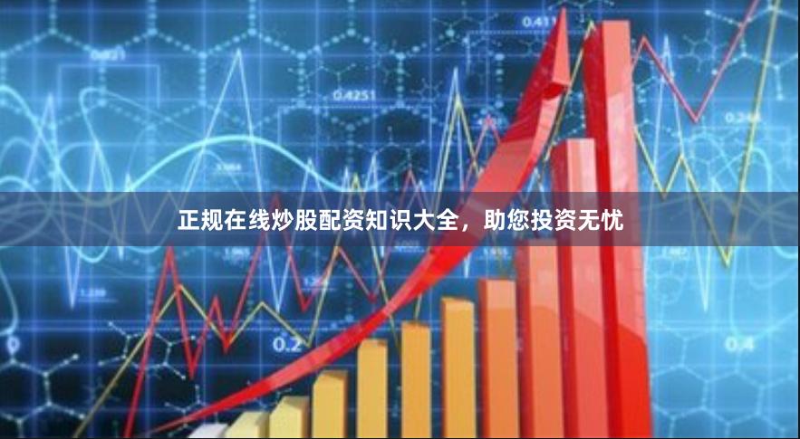 正规在线炒股配资知识大全，助您投资无忧