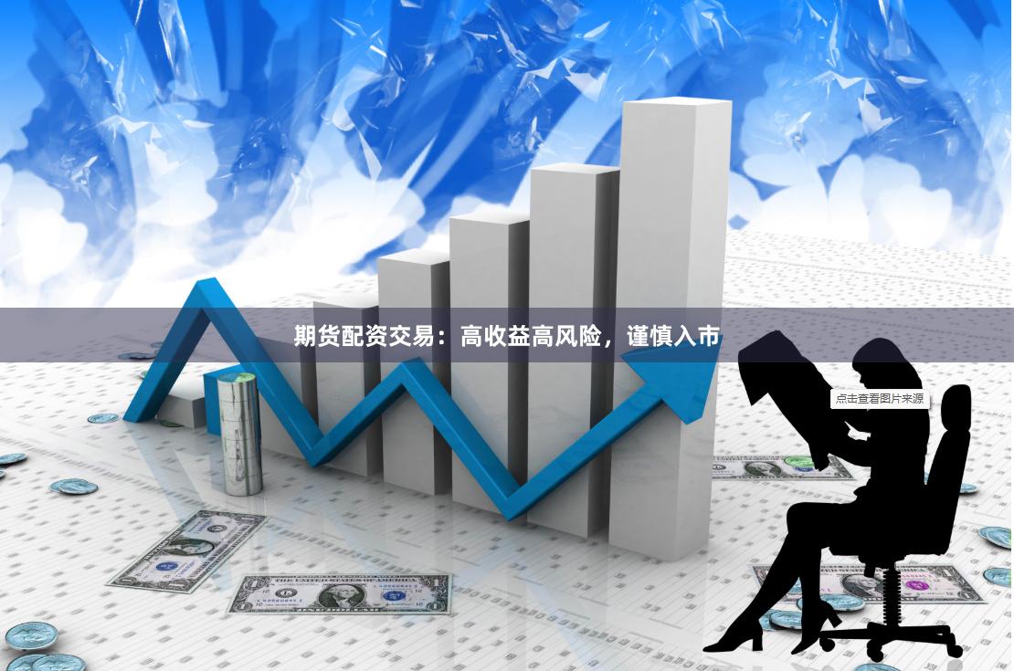 期货配资交易：高收益高风险，谨慎入市