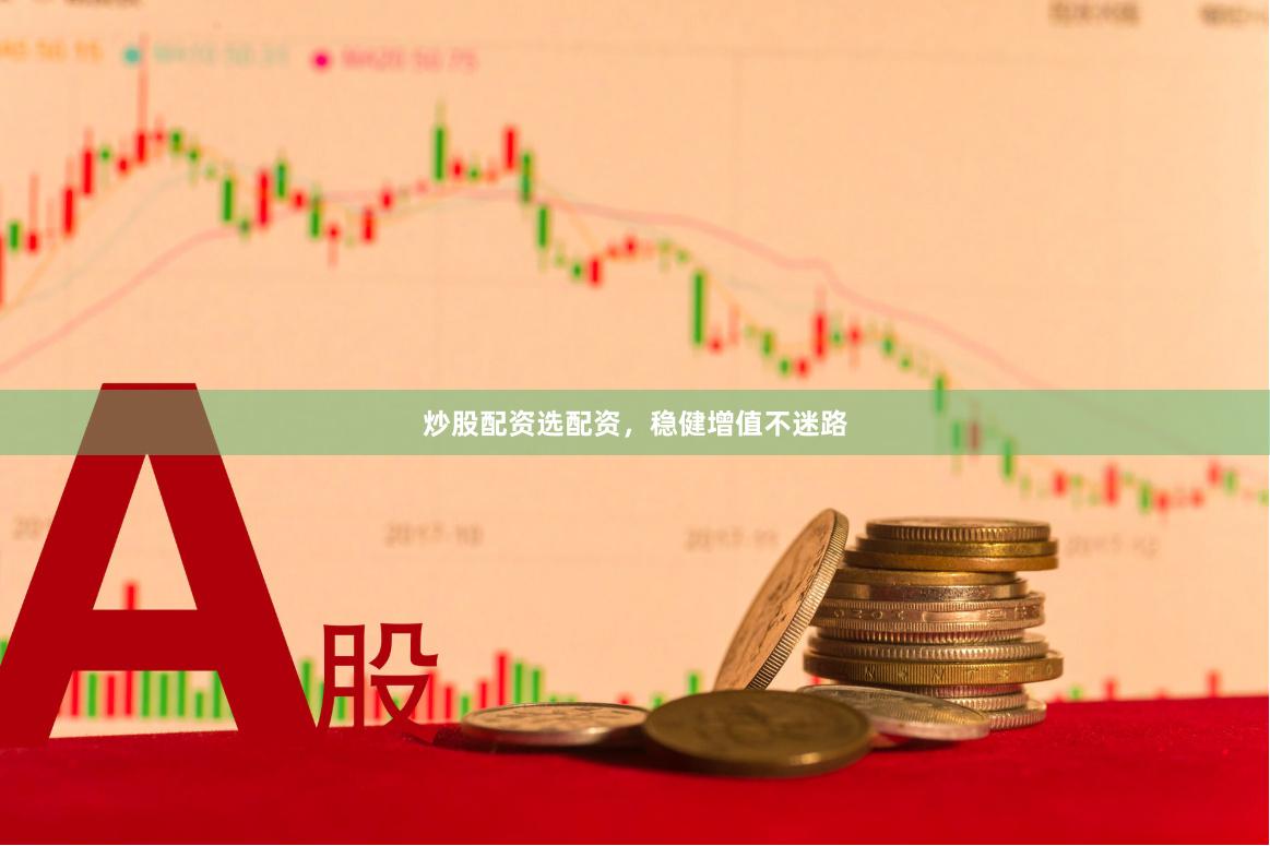 炒股配资选配资，稳健增值不迷路
