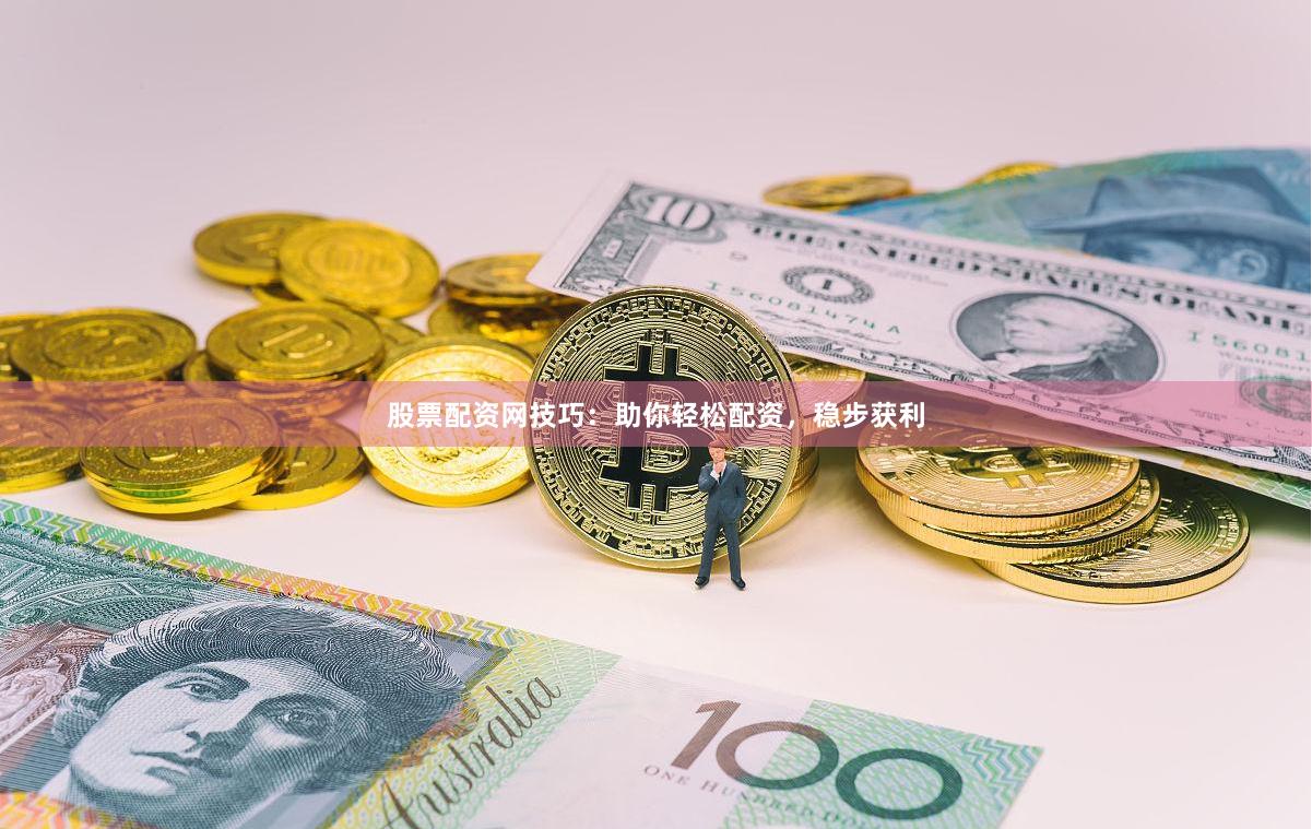 股票配资网技巧：助你轻松配资，稳步获利
