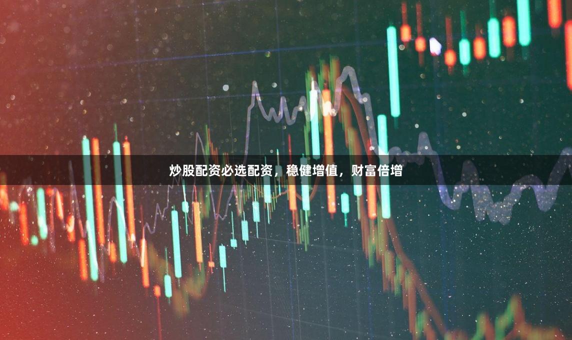 炒股配资必选配资，稳健增值，财富倍增