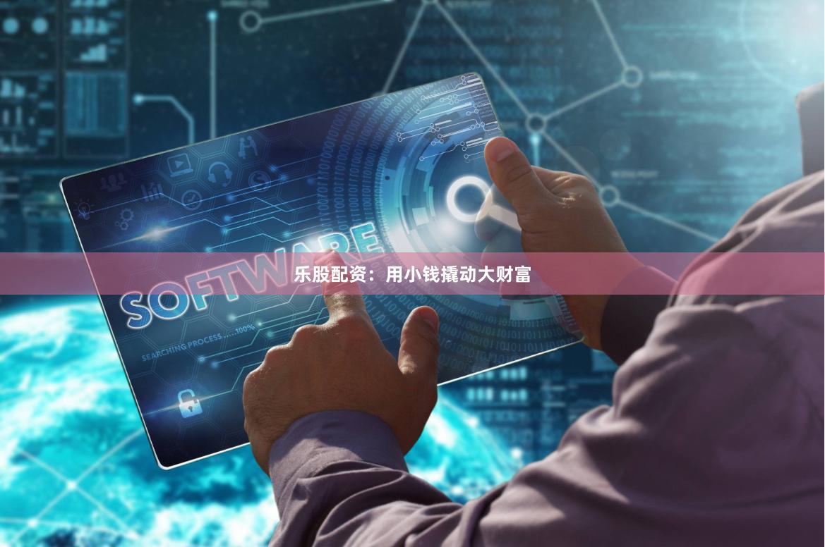 乐股配资：用小钱撬动大财富