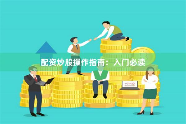配资炒股操作指南：入门必读