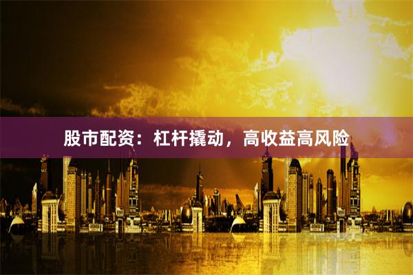 股市配资：杠杆撬动，高收益高风险
