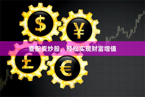 查配资炒股，轻松实现财富增值