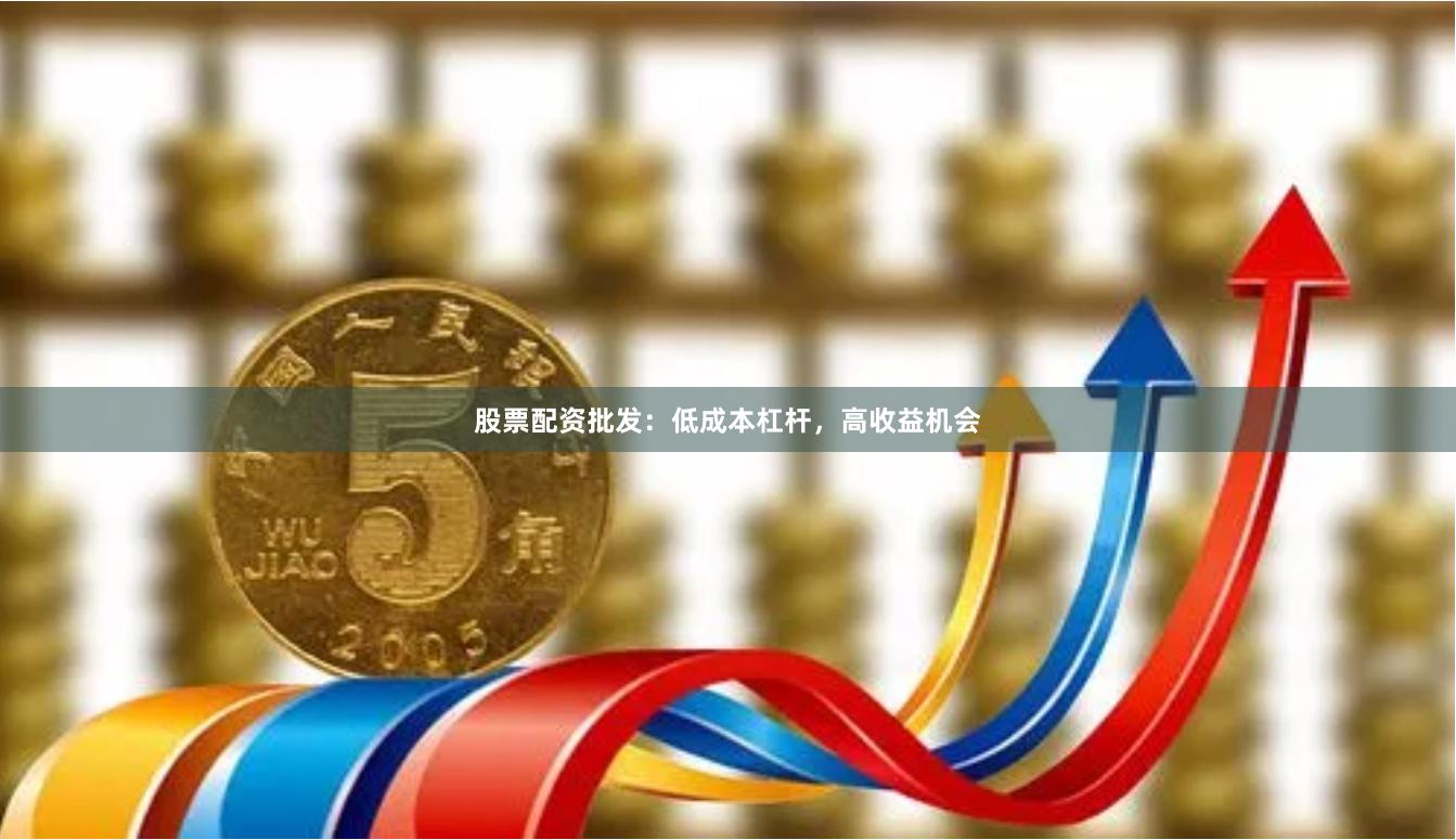 股票配资批发：低成本杠杆，高收益机会