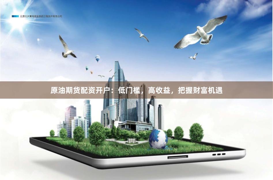 原油期货配资开户：低门槛，高收益，把握财富机遇