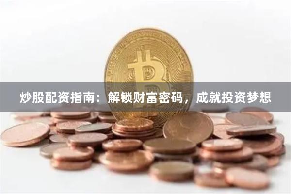 炒股配资指南：解锁财富密码，成就投资梦想