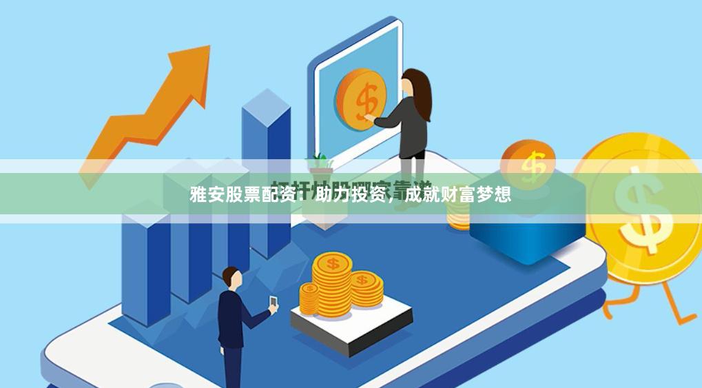 雅安股票配资：助力投资，成就财富梦想