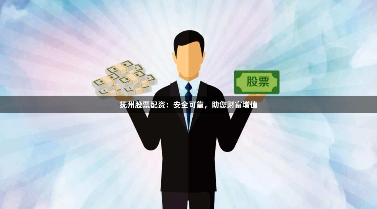 抚州股票配资：安全可靠，助您财富增值