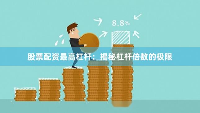 股票配资最高杠杆：揭秘杠杆倍数的极限