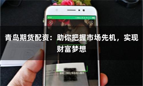 青岛期货配资：助你把握市场先机，实现财富梦想