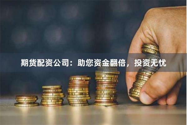 期货配资公司：助您资金翻倍，投资无忧