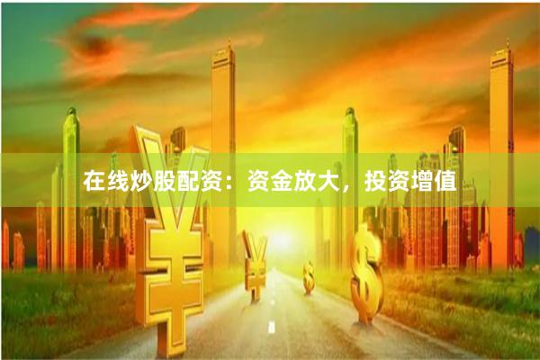 在线炒股配资：资金放大，投资增值