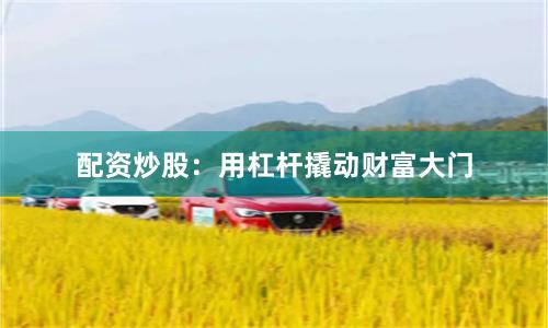 配资炒股：用杠杆撬动财富大门