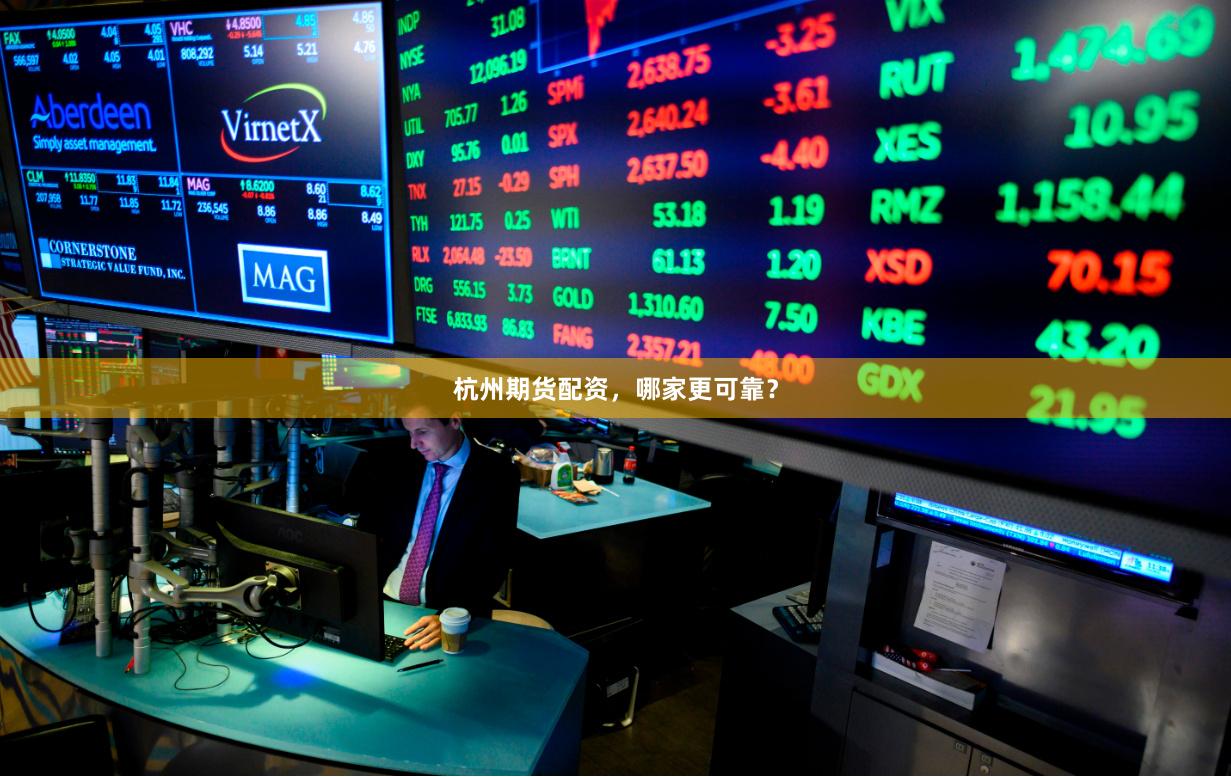 杭州期货配资，哪家更可靠？