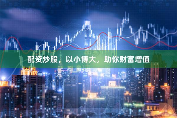 配资炒股,以小博大,助你财富增值