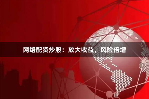 网络配资炒股:放大收益,风险倍增