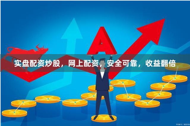 实盘配资炒股，网上配资，安全可靠，收益翻倍