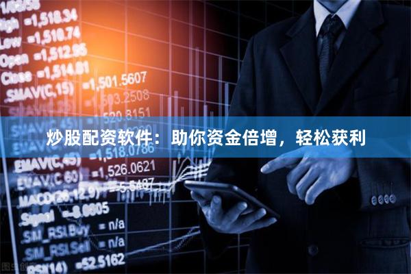 炒股配资软件：助你资金倍增，轻松获利