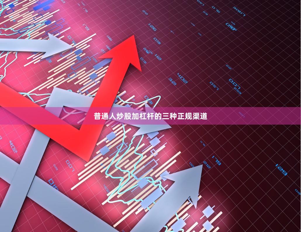 普通人炒股加杠杆的三种正规渠道