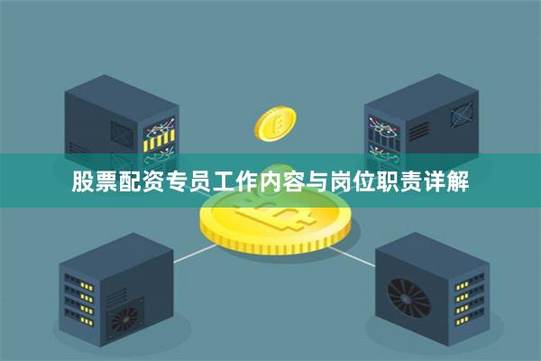 股票配资专员工作内容与岗位职责详解