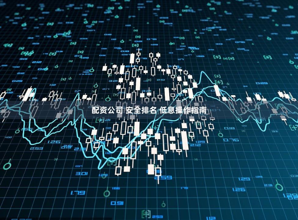 配资公司 安全排名 低息操作指南