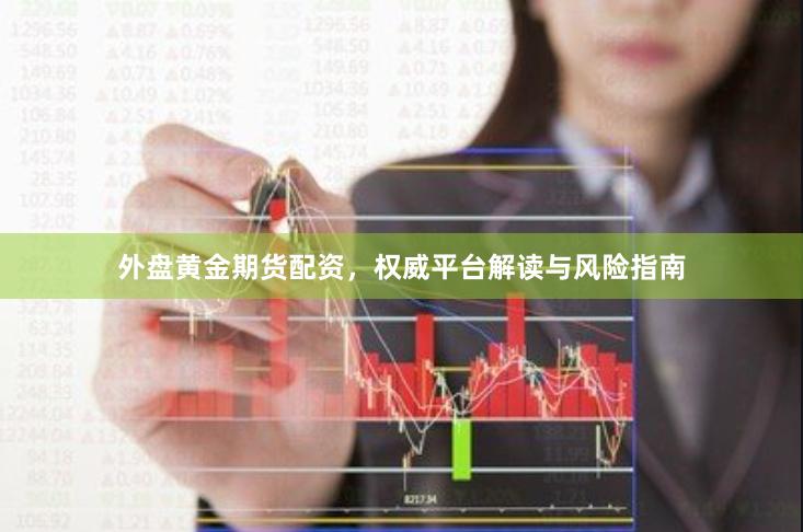 外盘黄金期货配资，权威平台解读与风险指南