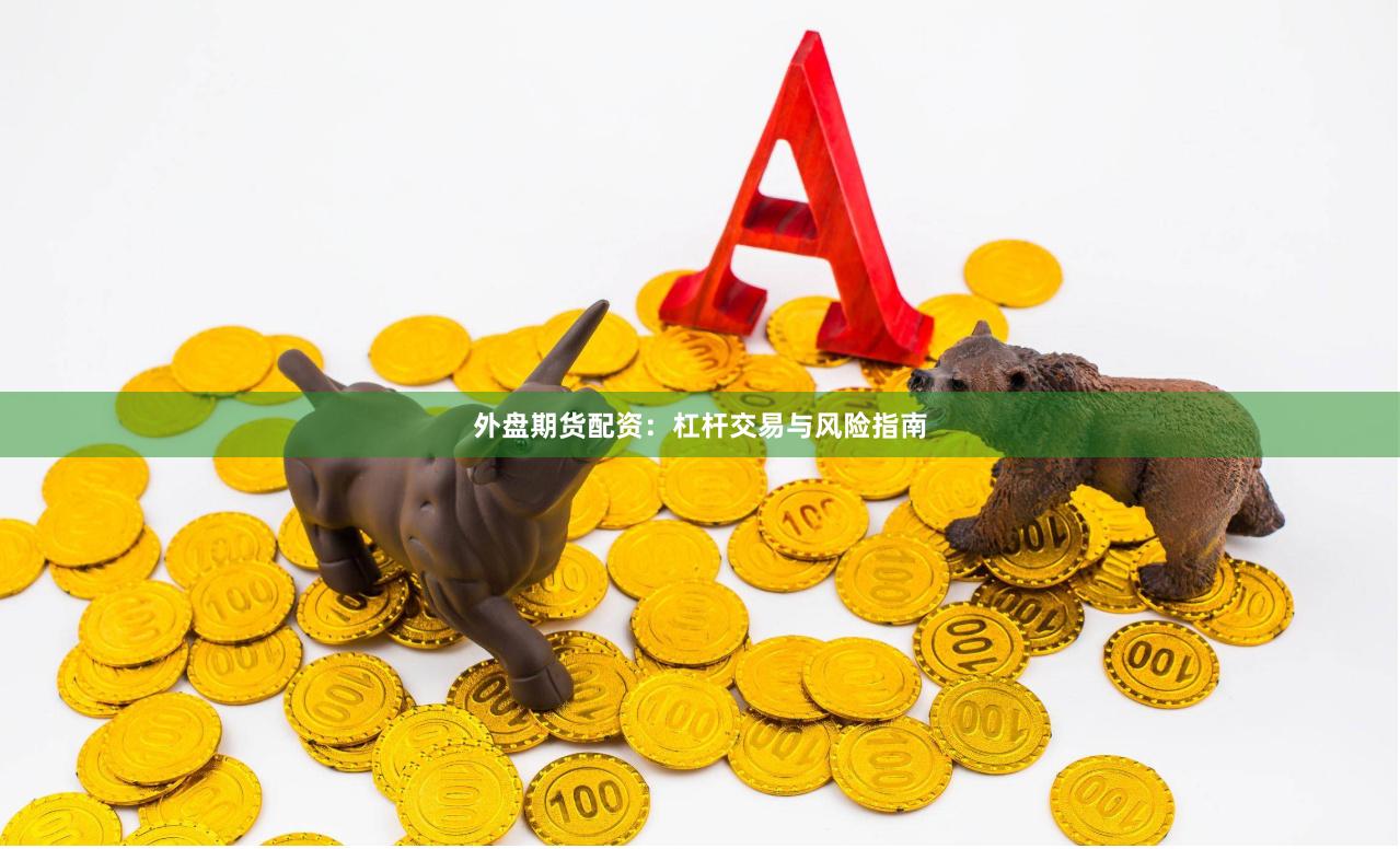 外盘期货配资：杠杆交易与风险指南