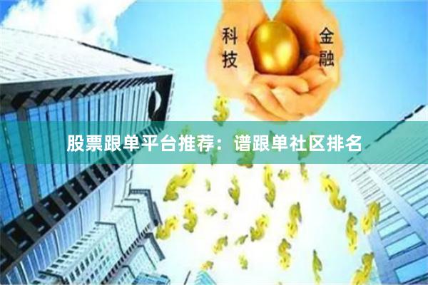 股票跟单平台推荐:谱跟单社区排名