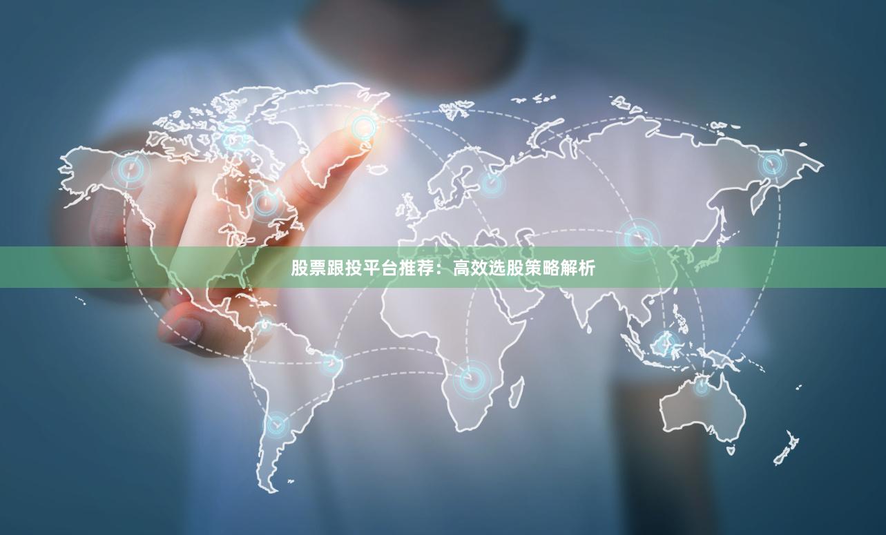 股票跟投平台推荐:高效选股策略解析