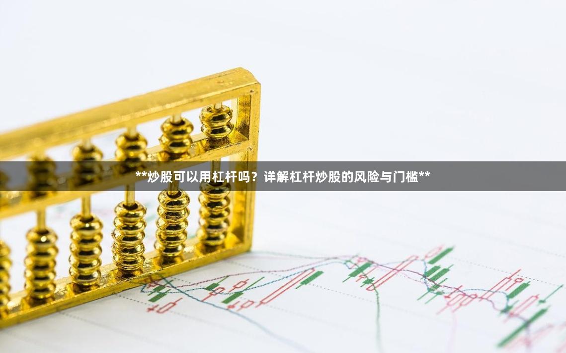 **炒股可以用杠杆吗？详解杠杆炒股的风险与门槛**