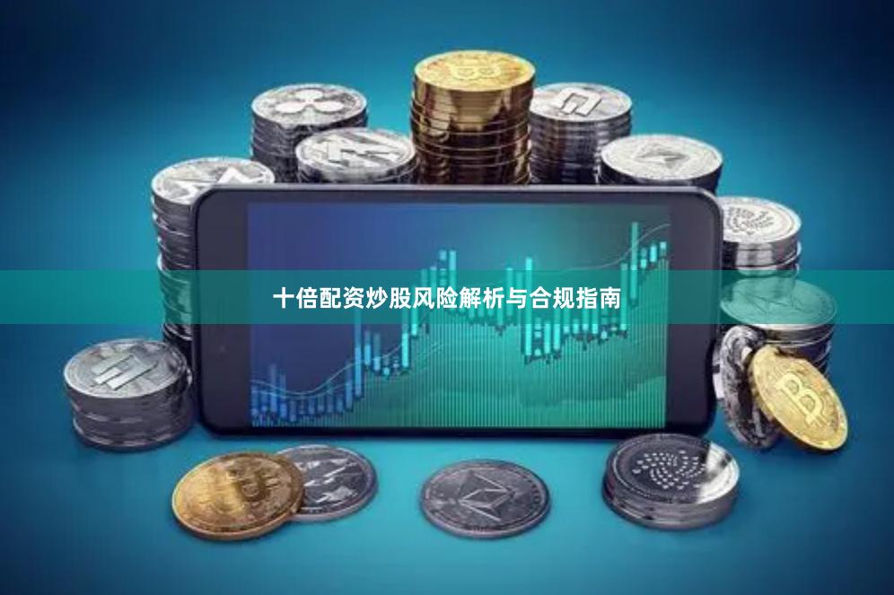 十倍配资炒股风险解析与合规指南