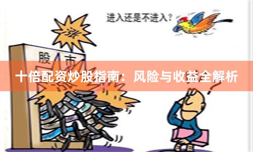 十倍配资炒股指南：风险与收益全解析