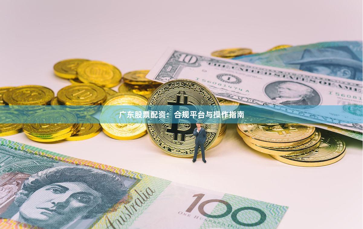 广东股票配资：合规平台与操作指南