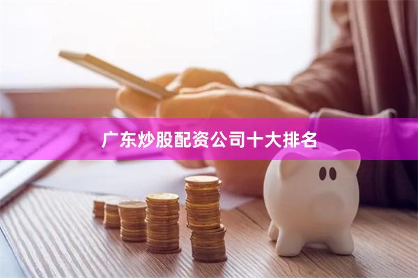 广东炒股配资公司十大排名
