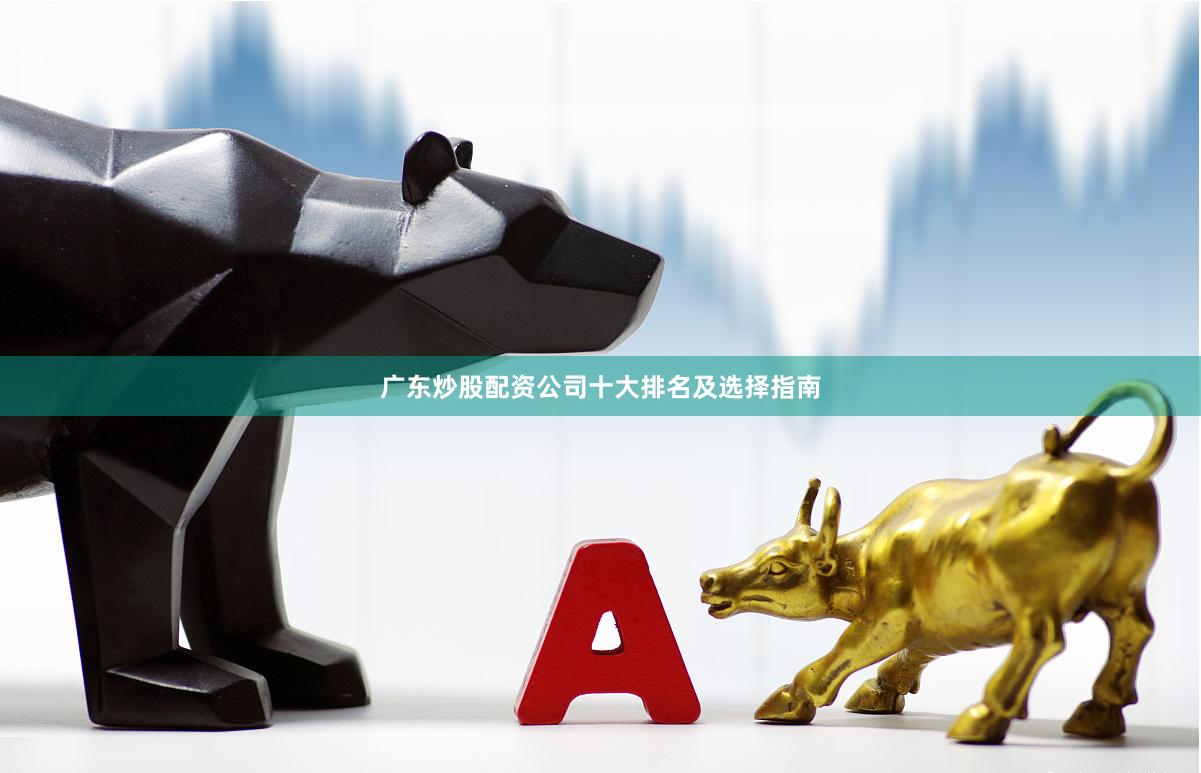 广东炒股配资公司十大排名及选择指南