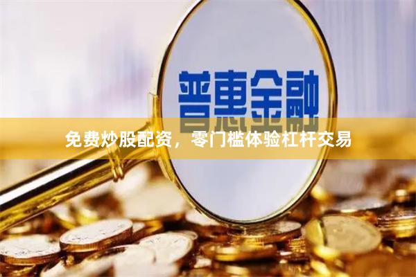 免费炒股配资，零门槛体验杠杆交易