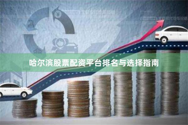 哈尔滨股票配资平台排名与选择指南