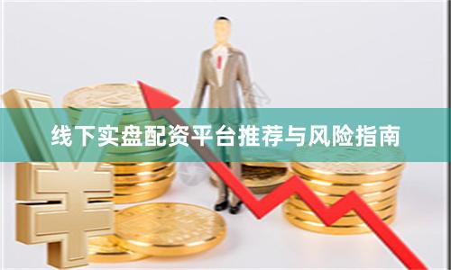 线下实盘配资平台推荐与风险指南