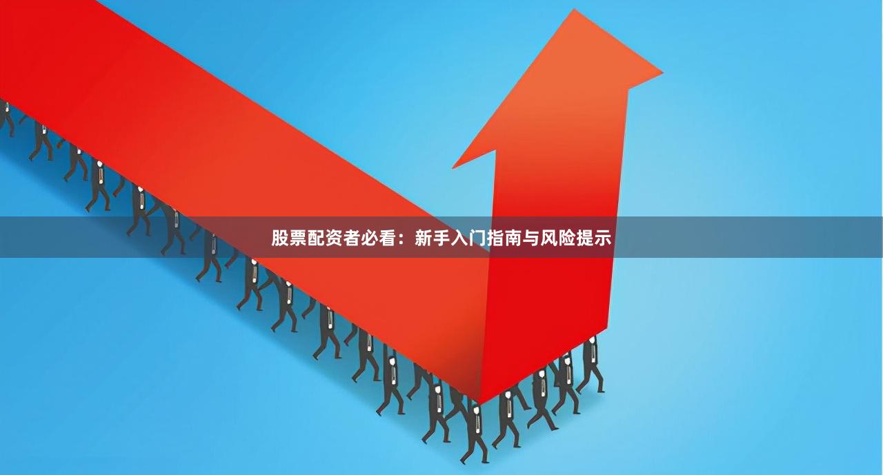 股票配资者必看：新手入门指南与风险提示