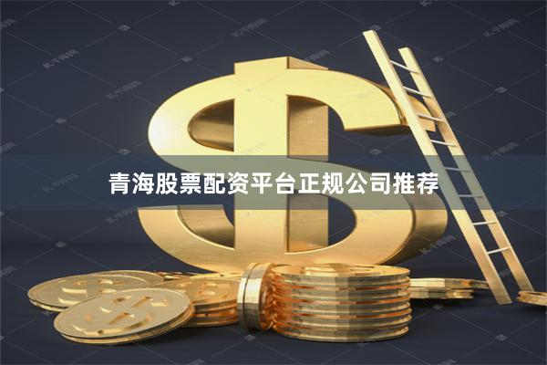 青海股票配资平台正规公司推荐