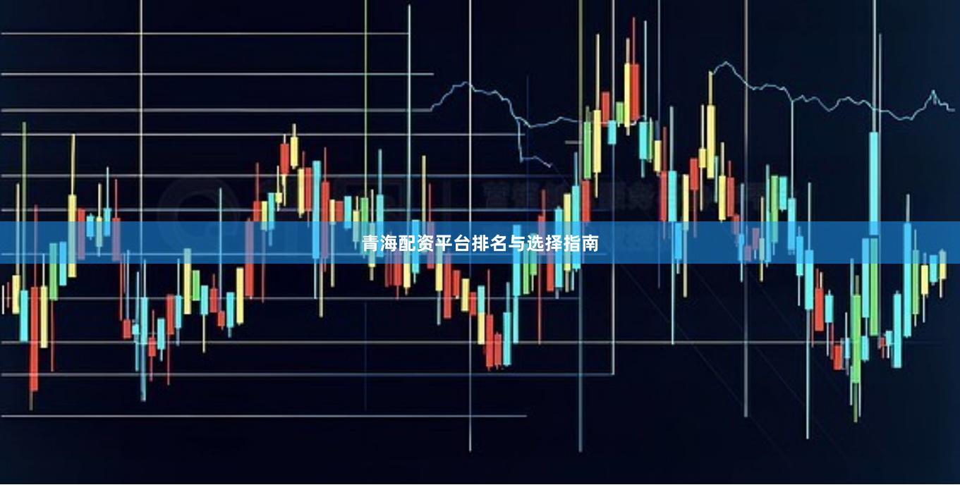 青海配资平台排名与选择指南