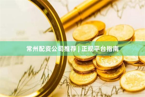 常州配资公司推荐 | 正规平台指南