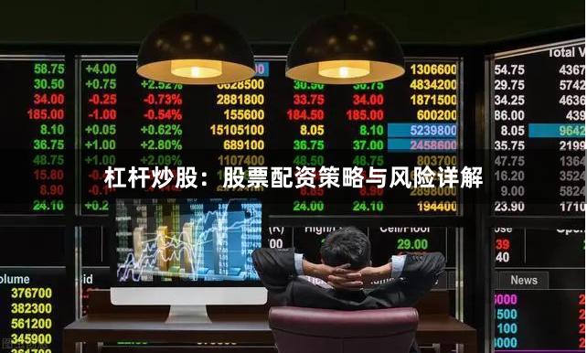 杠杆炒股：股票配资策略与风险详解