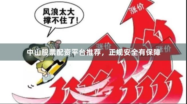 中山股票配资平台推荐，正规安全有保障