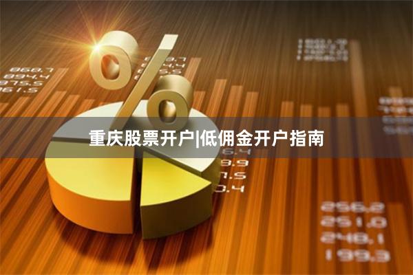 重庆股票开户|低佣金开户指南