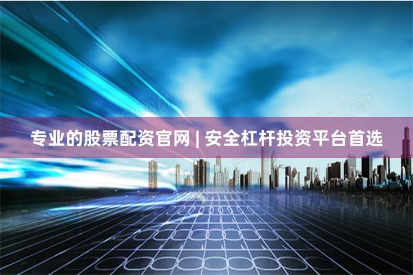 专业的股票配资官网 | 安全杠杆投资平台首选