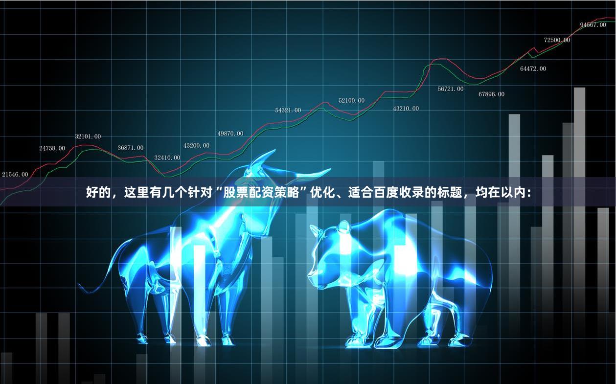 好的，这里有几个针对“股票配资策略”优化、适合百度收录的标题，均在以内：