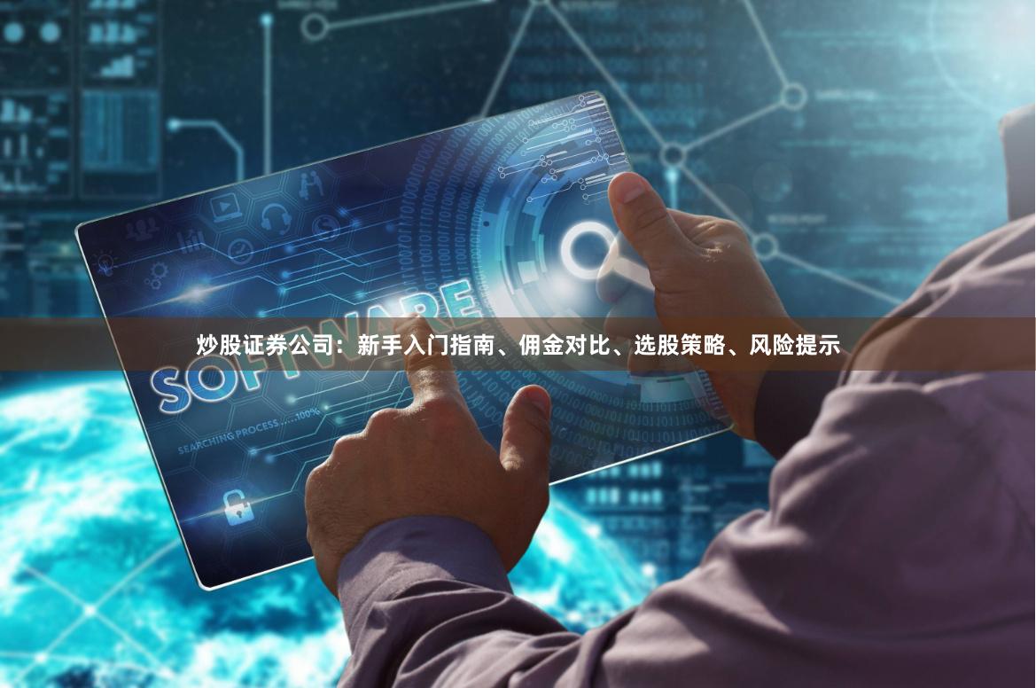 炒股证券公司：新手入门指南、佣金对比、选股策略、风险提示